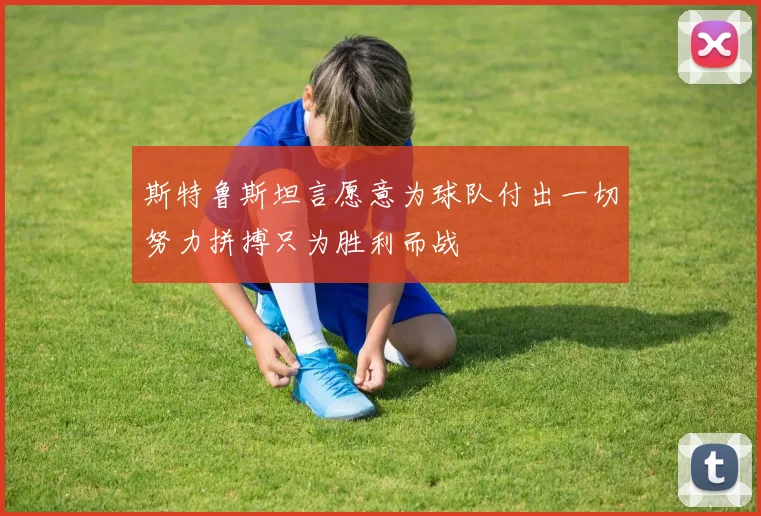 斯特鲁斯坦言愿意为球队付出一切努力拼搏只为胜利而战