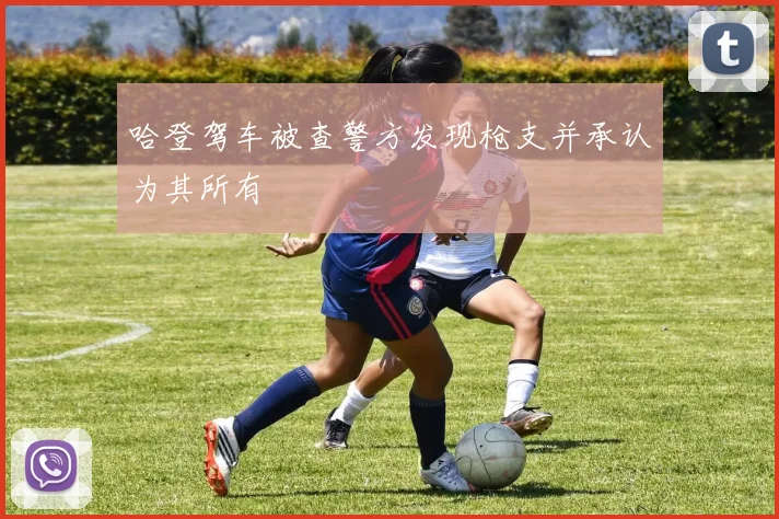 哈登驾车被查警方发现枪支并承认为其所有