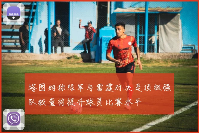 塔图姆称绿军与雷霆对决是顶级强队较量将提升球员比赛水平