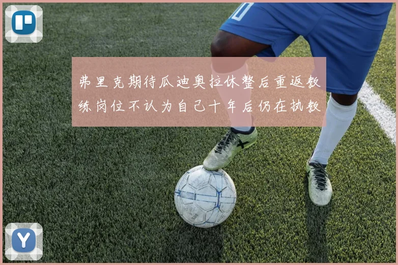 弗里克期待瓜迪奥拉休整后重返教练岗位不认为自己十年后仍在执教