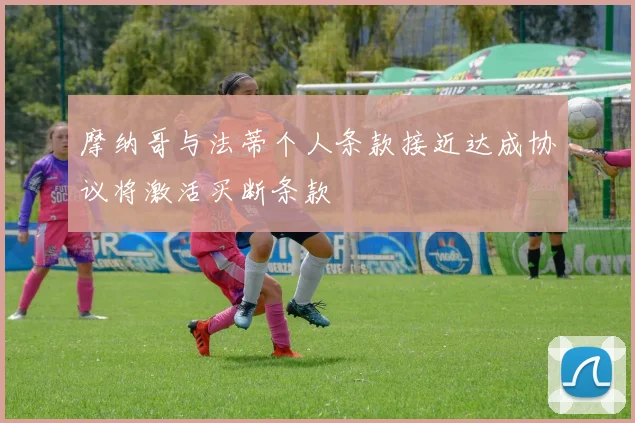摩纳哥与法蒂个人条款接近达成协议将激活买断条款