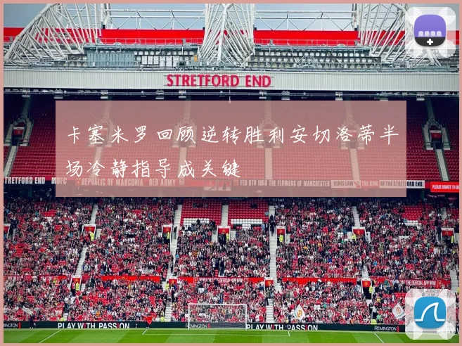 卡塞米罗回顾逆转胜利安切洛蒂半场冷静指导成关键