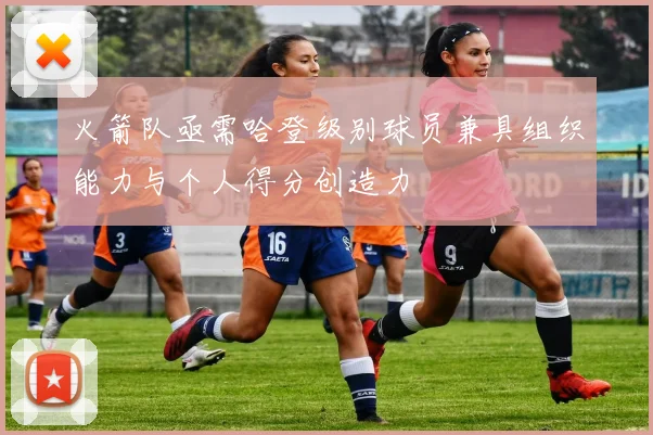 火箭队亟需哈登级别球员兼具组织能力与个人得分创造力