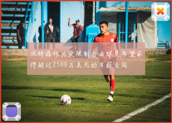 沃特森作为受限制自由球员希望获得超过2500万美元的年薪合同