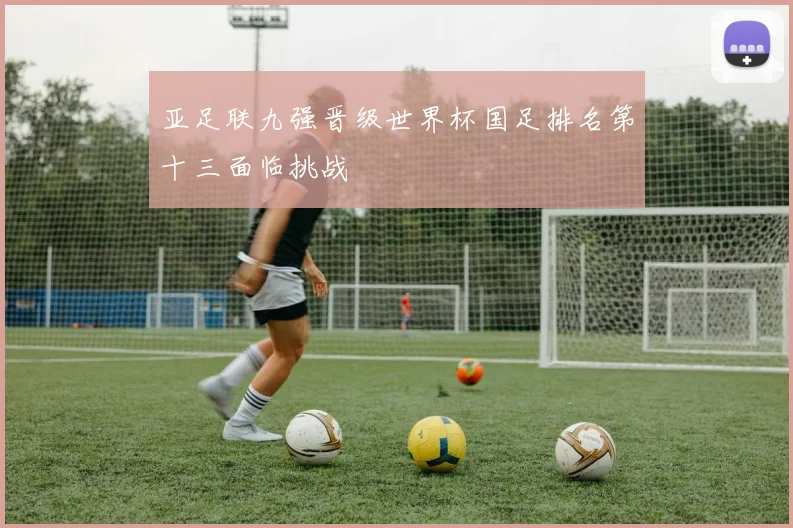 亚足联九强晋级世界杯国足排名第十三面临挑战