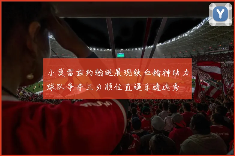 小莫雷兹约翰逊展现铁血精神助力球队争夺三分顺位直逼乐透选秀