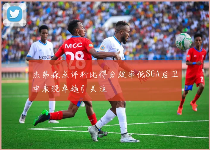 杰弗森点评科比得分效率低SGA后卫中表现卓越引关注