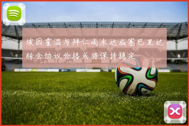 埃因霍温与拜仁尚未达成塞巴里达转会协议价格或将保持稳定