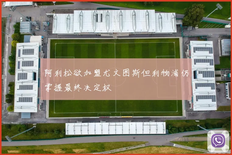 阿利松欲加盟尤文图斯但利物浦仍掌握最终决定权