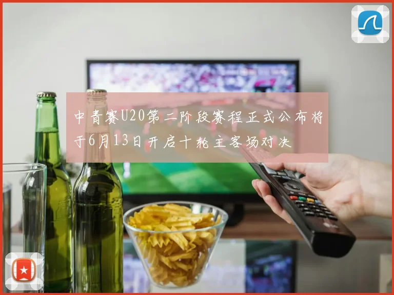 中青赛U20第二阶段赛程正式公布将于6月13日开启十轮主客场对决