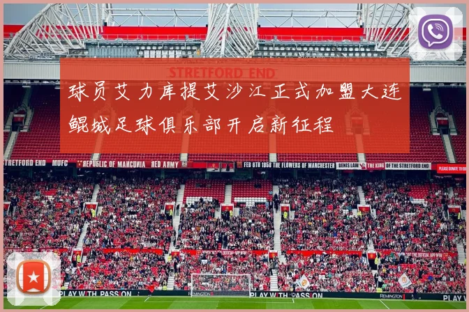 球员艾力库提艾沙江正式加盟大连鲲城足球俱乐部开启新征程